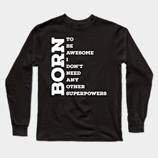 Born to be awesome, I don't need any other superpowers! Long Sleeve T-Shirt